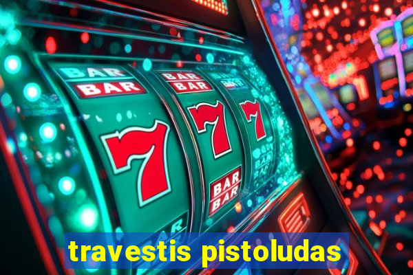 travestis pistoludas